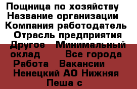 Пощница по хозяйству › Название организации ­ Компания-работодатель › Отрасль предприятия ­ Другое › Минимальный оклад ­ 1 - Все города Работа » Вакансии   . Ненецкий АО,Нижняя Пеша с.